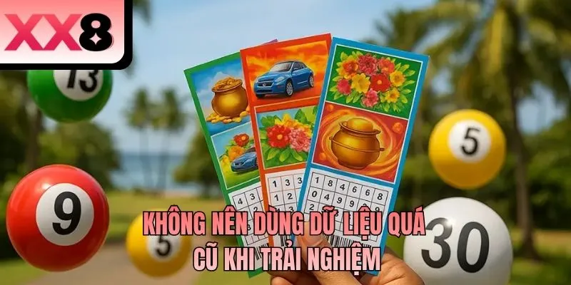 Không nên dùng dữ liệu quá cũ khi trải nghiệm